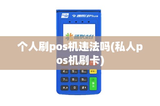 个人刷pos机违法吗(私人pos机刷卡)