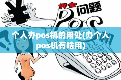 个人办pos机的用处(办个人pos机有啥用)