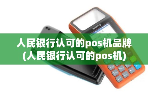 人民银行认可的pos机品牌(人民银行认可的pos机)