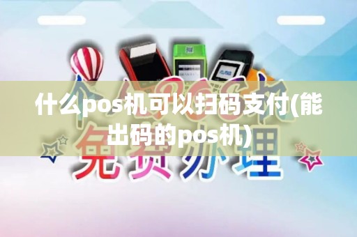 什么pos机可以扫码支付(能出码的pos机)