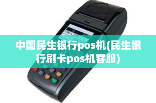 中国民生银行pos机(民生银行刷卡pos机客服)