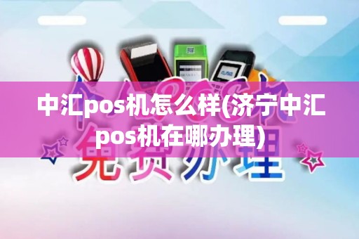 中汇pos机怎么样(济宁中汇pos机在哪办理)