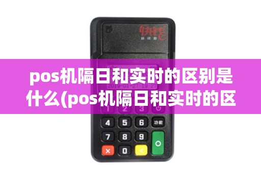 pos机隔日和实时的区别是什么(pos机隔日和实时的区别)