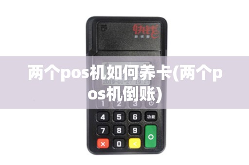 两个pos机如何养卡(两个pos机倒账)
