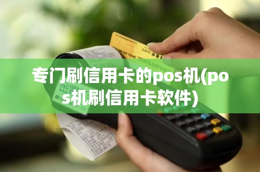 专门刷信用卡的pos机(pos机刷信用卡软件)