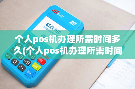 个人pos机办理所需时间多久(个人pos机办理所需时间)