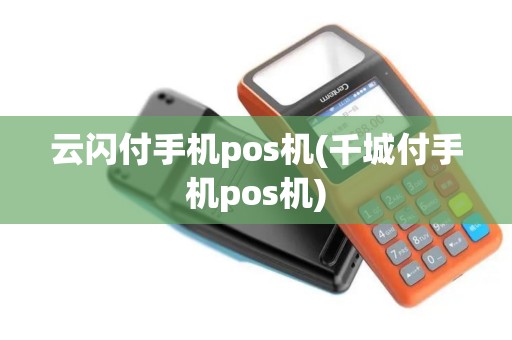 云闪付手机pos机(千城付手机pos机)