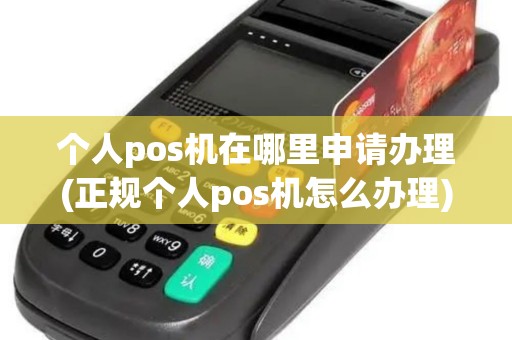 个人pos机在哪里申请办理(正规个人pos机怎么办理)