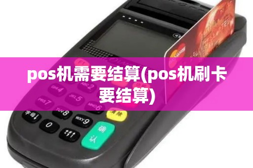 pos机需要结算(pos机刷卡要结算)
