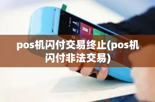 pos机闪付交易终止(pos机闪付非法交易)