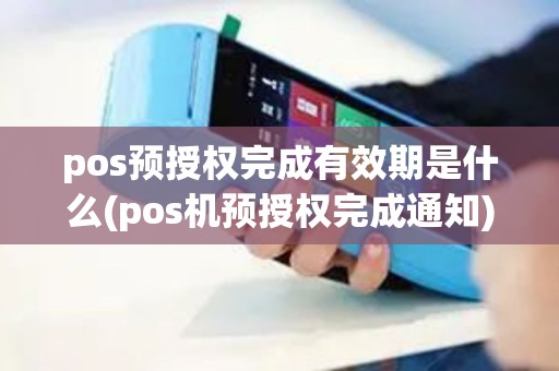 pos预授权完成有效期是什么(pos机预授权完成通知)