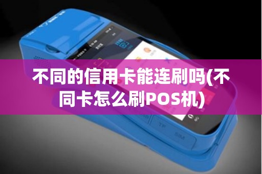 不同的信用卡能连刷吗(不同卡怎么刷POS机)