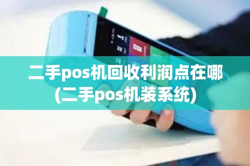 二手pos机回收利润点在哪(二手pos机装系统)