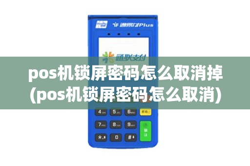 pos机锁屏密码怎么取消掉(pos机锁屏密码怎么取消)