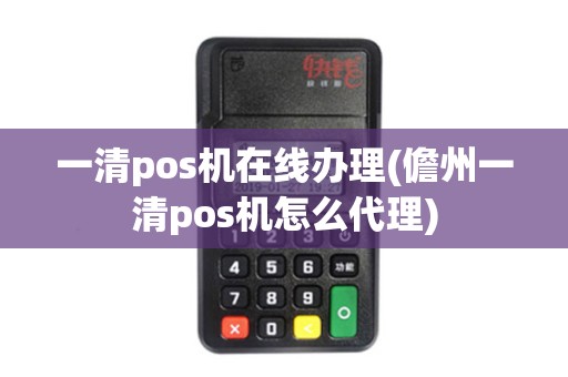 一清pos机在线办理(儋州一清pos机怎么代理)