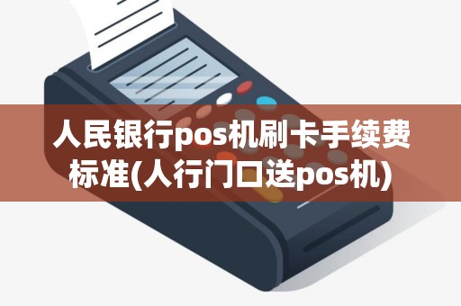 人民银行pos机刷卡手续费标准(人行门口送pos机)