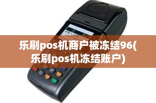乐刷pos机商户被冻结96(乐刷pos机冻结账户)