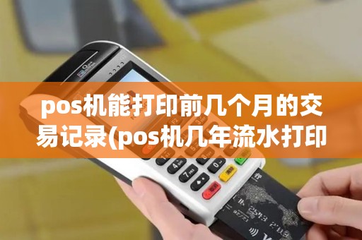 pos机能打印前几个月的交易记录(pos机几年流水打印)