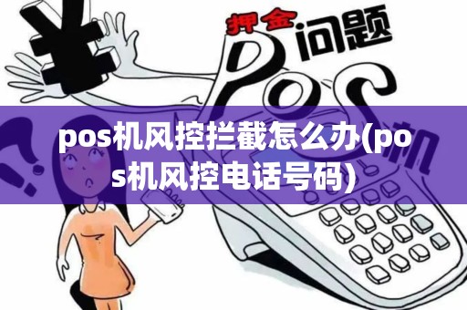 pos机风控拦截怎么办(pos机风控电话号码)