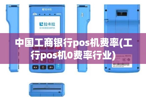中国工商银行pos机费率(工行pos机0费率行业)