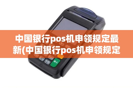 中国银行pos机申领规定最新(中国银行pos机申领规定)