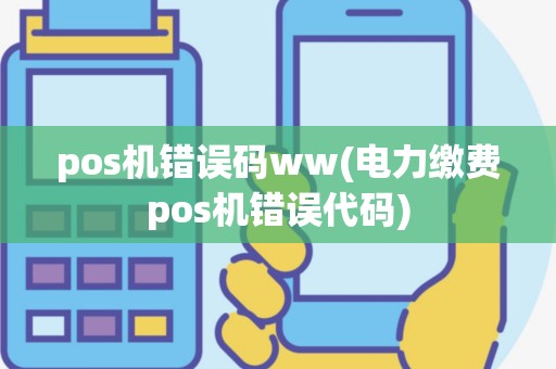 pos机错误码ww(电力缴费pos机错误代码)