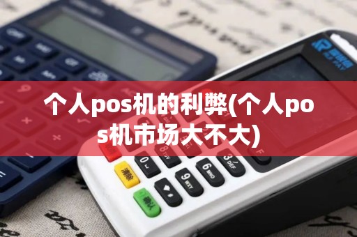 个人pos机的利弊(个人pos机市场大不大)