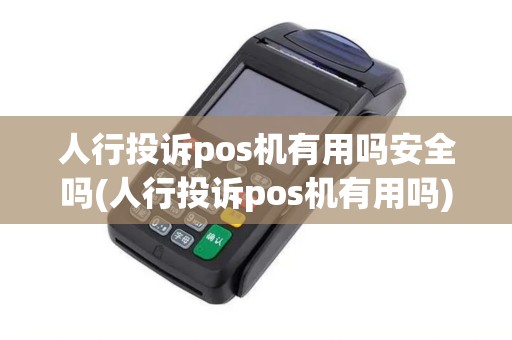 人行投诉pos机有用吗安全吗(人行投诉pos机有用吗)
