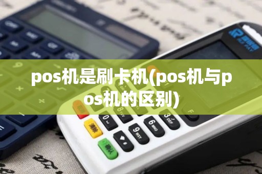 pos机是刷卡机(pos机与pos机的区别)