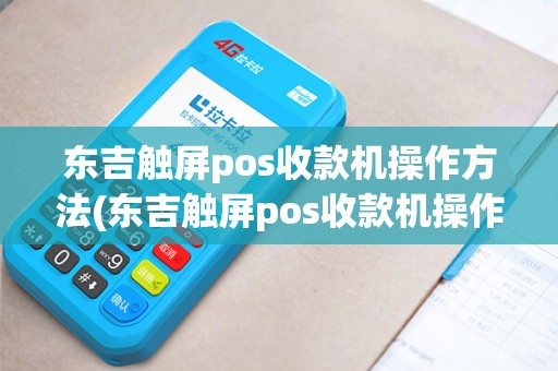 东吉触屏pos收款机操作方法(东吉触屏pos收款机操作)