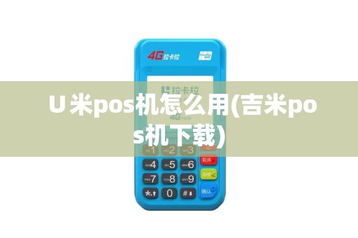 ∪米pos机怎么用(吉米pos机下载)
