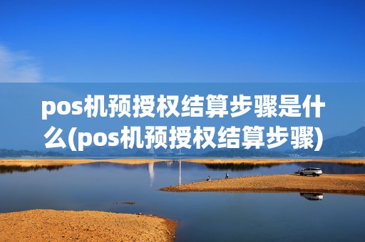pos机预授权结算步骤是什么(pos机预授权结算步骤)