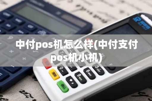 中付pos机怎么样(中付支付pos机小机)