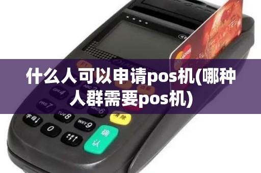 什么人可以申请pos机(哪种人群需要pos机)