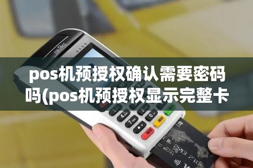 pos机预授权确认需要密码吗(pos机预授权显示完整卡号)