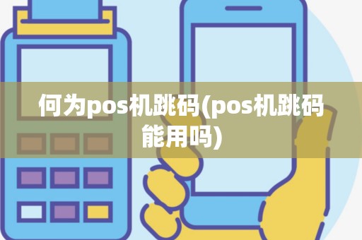 何为pos机跳码(pos机跳码能用吗)