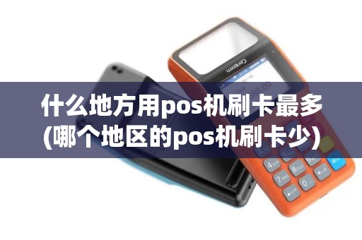 什么地方用pos机刷卡最多(哪个地区的pos机刷卡少)