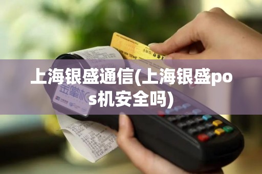 上海银盛通信(上海银盛pos机安全吗)