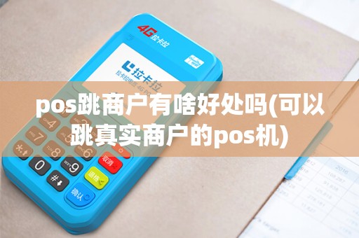 pos跳商户有啥好处吗(可以跳真实商户的pos机)
