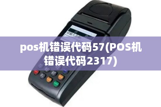 pos机错误代码57(POS机错误代码2317)