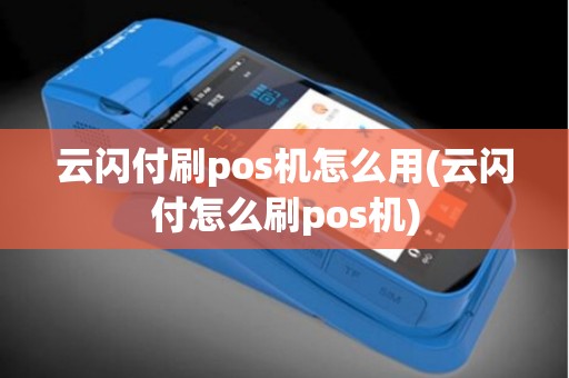 云闪付刷pos机怎么用(云闪付怎么刷pos机)