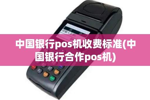 中国银行pos机收费标准(中国银行合作pos机)