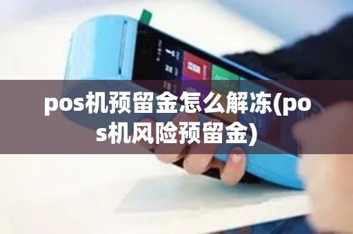 pos机预留金怎么解冻(pos机风险预留金)