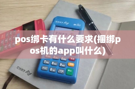pos绑卡有什么要求(捆绑pos机的app叫什么)