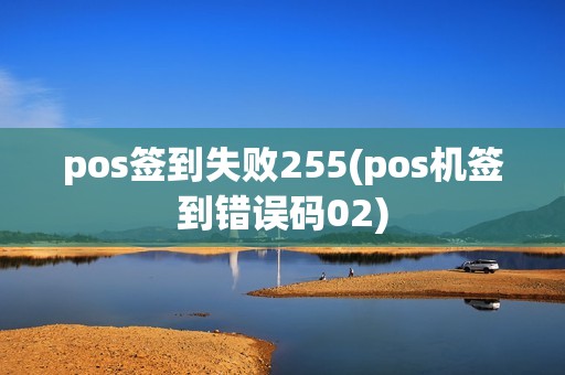 pos签到失败255(pos机签到错误码02)