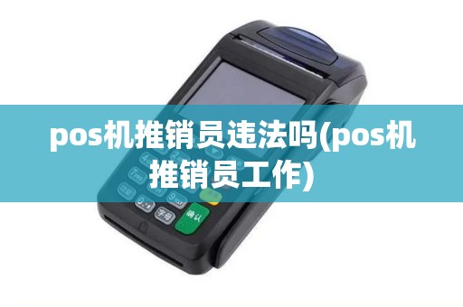pos机推销员违法吗(pos机推销员工作)