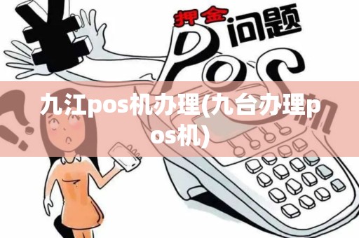 九江pos机办理(九台办理pos机)