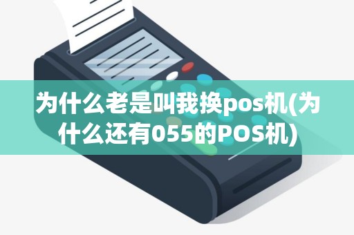 为什么老是叫我换pos机(为什么还有055的POS机)