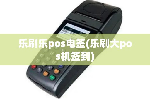 乐刷乐pos电签(乐刷大pos机签到)