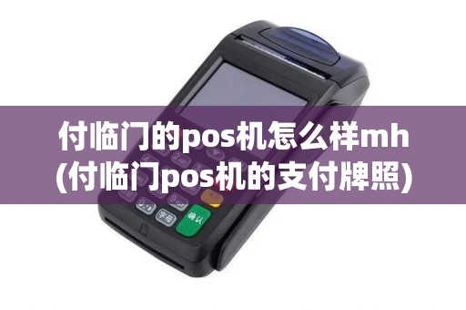 付临门的pos机怎么样mh(付临门pos机的支付牌照)